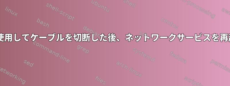 Zeroconfネットワークを使用してケーブルを切断した後、ネットワークサービスを再起動する必要があります。