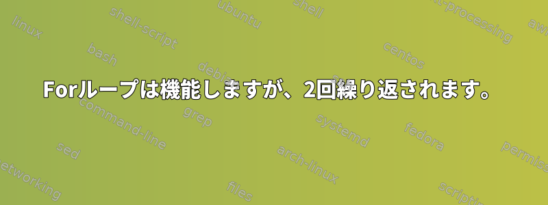 Forループは機能しますが、2回繰り返されます。