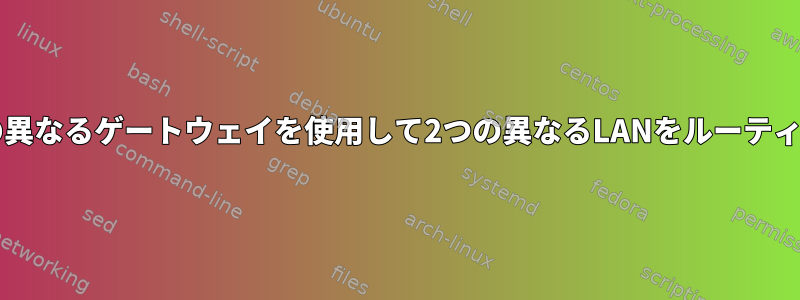 Linuxは2つの異なるゲートウェイを使用して2つの異なるLANをルーティングします。