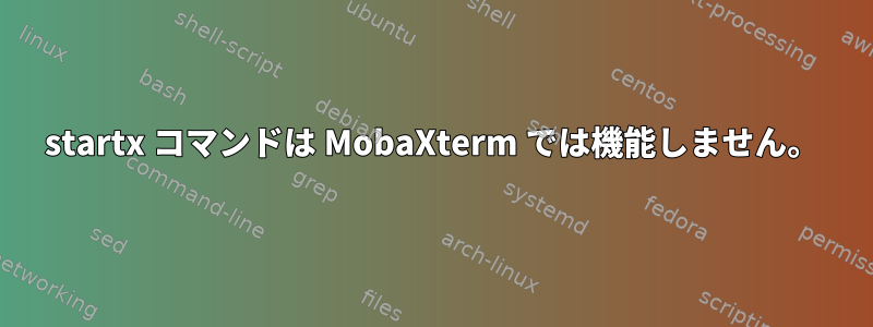 startx コマンドは MobaXterm では機能しません。