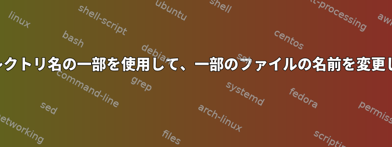 親ディレクトリ名の一部を使用して、一部のファイルの名前を変更します。