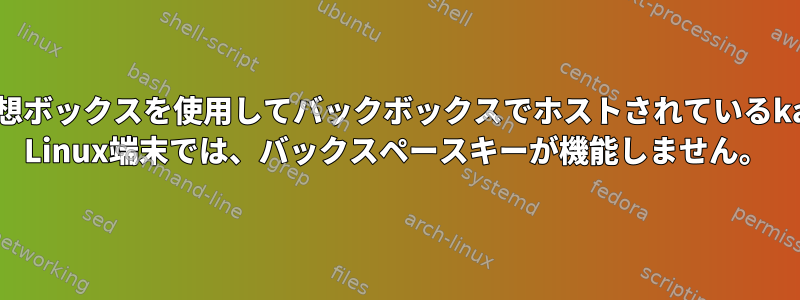 仮想ボックスを使用してバックボックスでホストされているkali Linux端末では、バックスペースキーが機能しません。