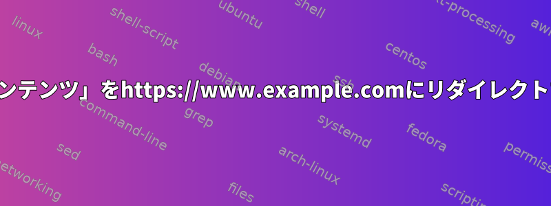 「すべてのコンテンツ」をhttps://www.example.comにリダイレクトする方法は？
