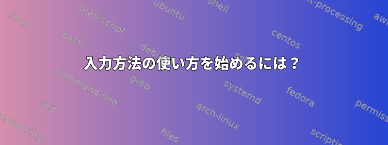 入力方法の使い方を始めるには？