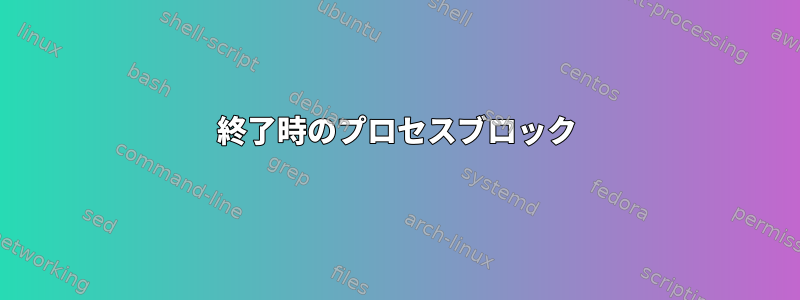 終了時のプロセスブロック