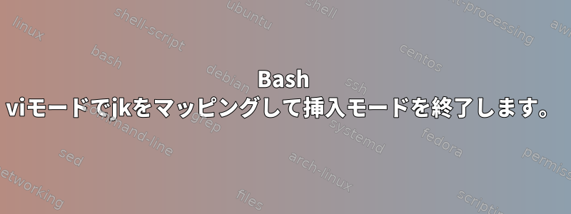 Bash viモードでjkをマッピングして挿入モードを終了します。