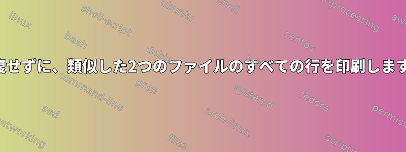 重複せずに、類似した2つのファイルのすべての行を印刷します。