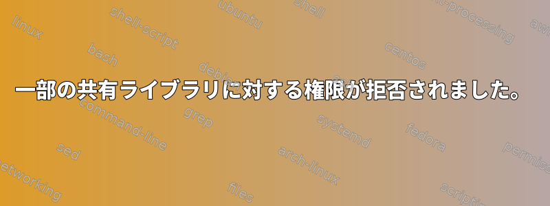 一部の共有ライブラリに対する権限が拒否されました。