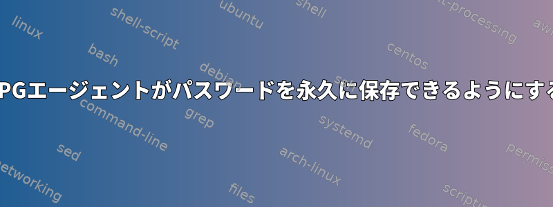 GPGエージェントがパスワードを永久に保存できるようにする