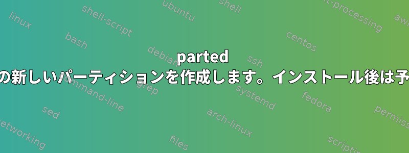 parted を使用して、新しいハードドライブの新しいパーティションを作成します。インストール後は予想よりはるかに小さいです。なぜ？