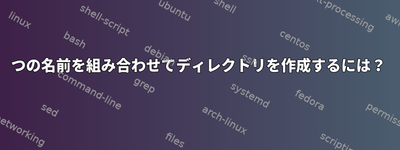 2つの名前を組み合わせてディレクトリを作成するには？