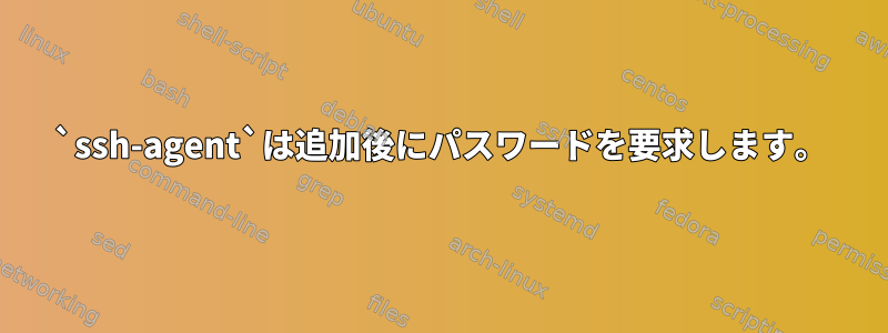 `ssh-agent`は追加後にパスワードを要求します。