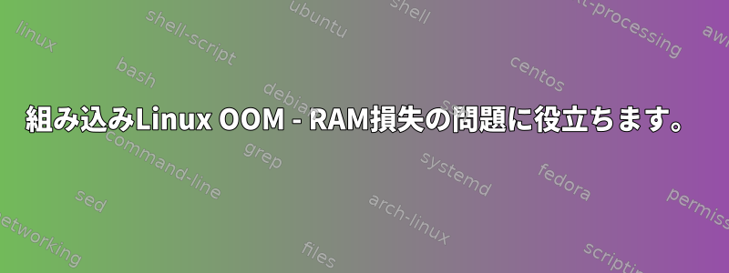 組み込みLinux OOM - RAM損失の問題に役立ちます。