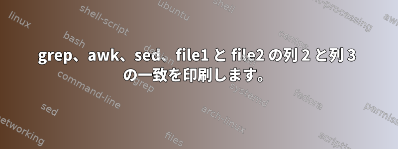 grep、awk、sed、file1 と file2 の列 2 と列 3 の一致を印刷します。