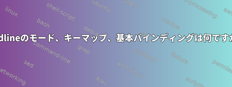 readlineのモード、キーマップ、基本バインディングは何ですか？