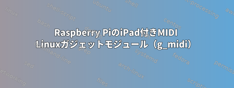 Raspberry PiのiPad付きMIDI Linuxガジェットモジュール（g_midi）