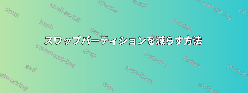 スワップパーティションを減らす方法