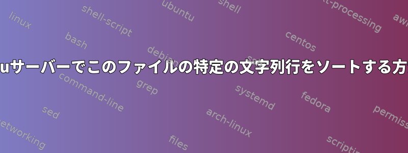 Ubuntuサーバーでこのファイルの特定の文字列行をソートする方法は？