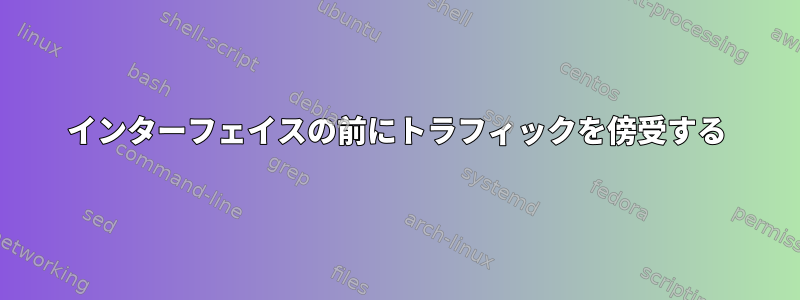 インターフェイスの前にトラフィックを傍受する