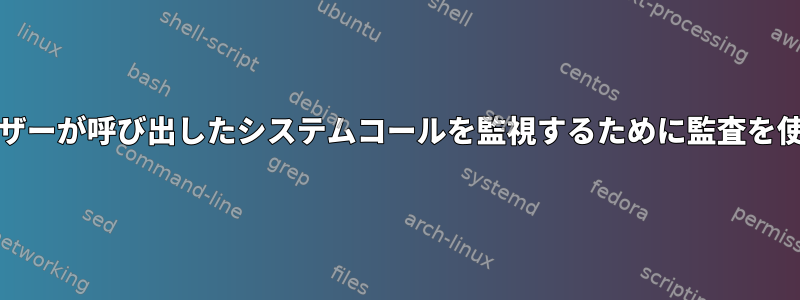 FreeBSDでユーザーが呼び出したシステムコールを監視するために監査を使用する方法は？