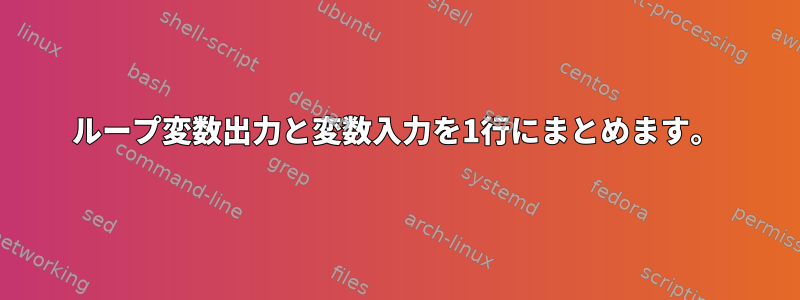 ループ変数出力と変数入力を1行にまとめます。