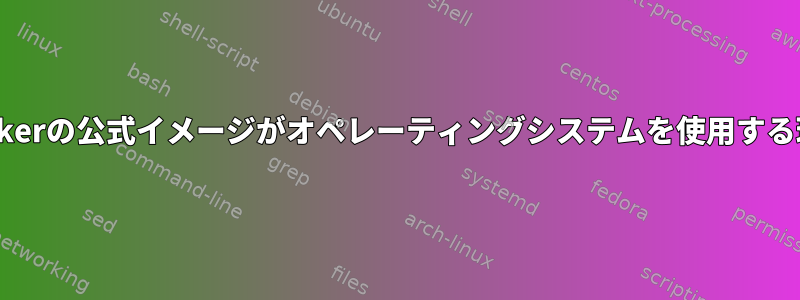 Dockerの公式イメージがオペレーティングシステムを使用する理由