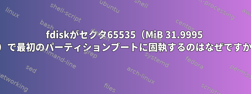 fdiskがセクタ65535（MiB 31.9995 ...）で最初のパーティションブートに固執するのはなぜですか？