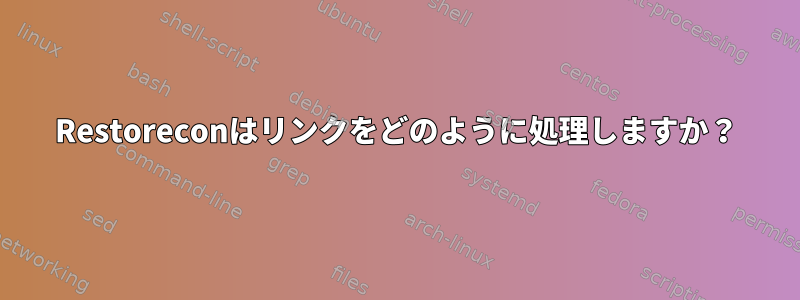 Restoreconはリンクをどのように処理しますか？