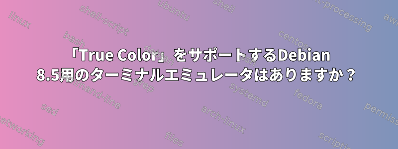 「True Color」をサポートするDebian 8.5用のターミナルエミュレータはありますか？