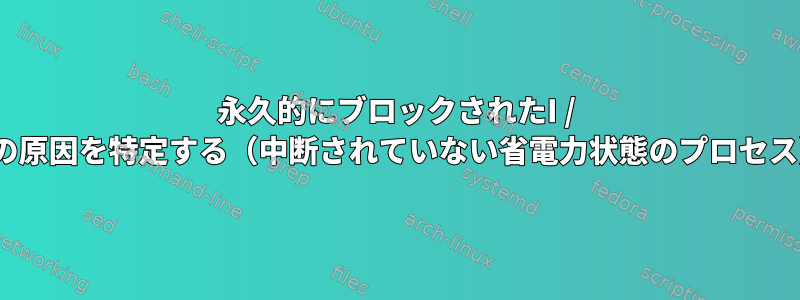 永久的にブロックされたI / Oの原因を特定する（中断されていない省電力状態のプロセス）