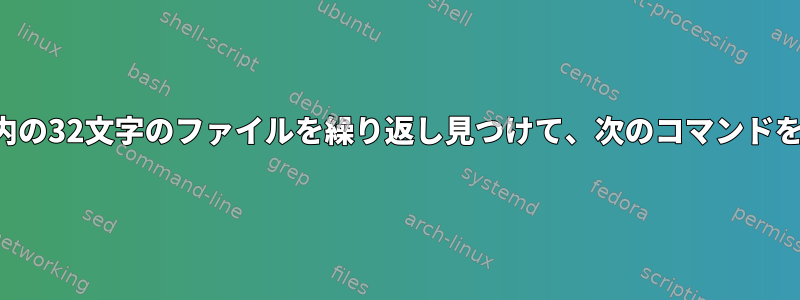 ディレクトリ内の32文字のファイルを繰り返し見つけて、次のコマンドを適用します。