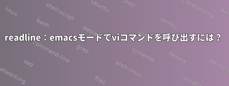 readline：emacsモードでviコマンドを呼び出すには？