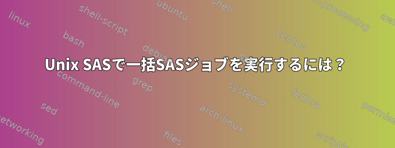 Unix SASで一括SASジョブを実行するには？