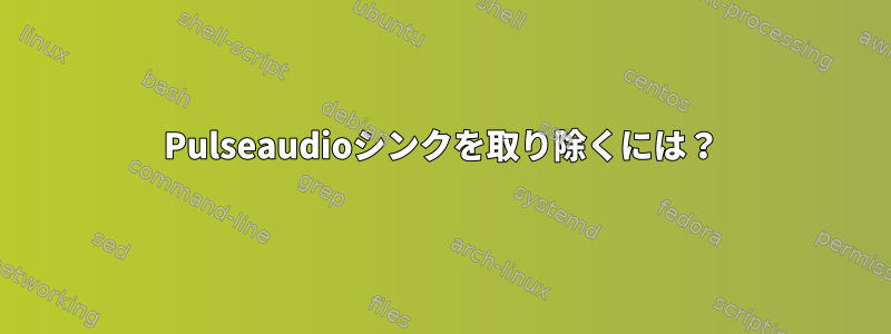 Pulseaudioシンクを取り除くには？