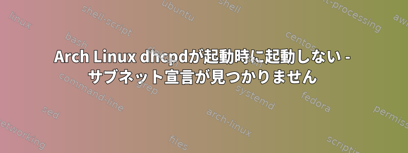 Arch Linux dhcpdが起動時に起動しない - サブネット宣言が見つかりません