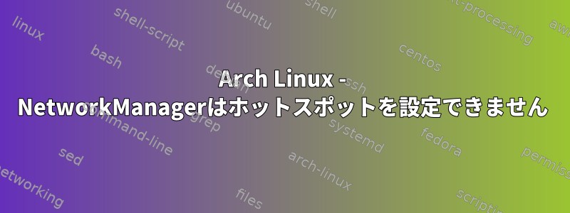 Arch Linux - NetworkManagerはホットスポットを設定できません