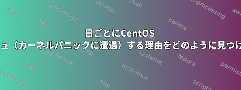 2日ごとにCentOS 6.8サーバーがクラッシュ（カーネルパニックに遭遇）する理由をどのように見つけることができますか？