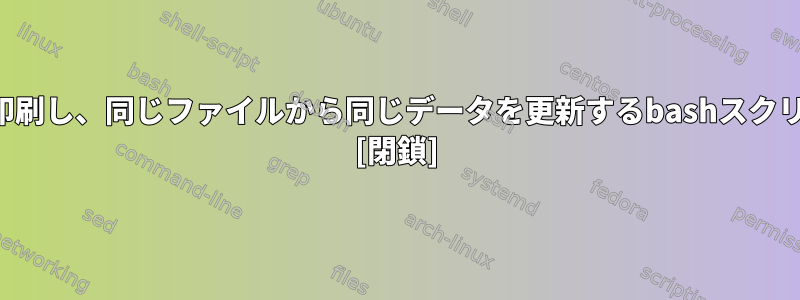 行と列のデータを動的に印刷し、同じファイルから同じデータを更新するbashスクリプトを作成する方法は？ [閉鎖]