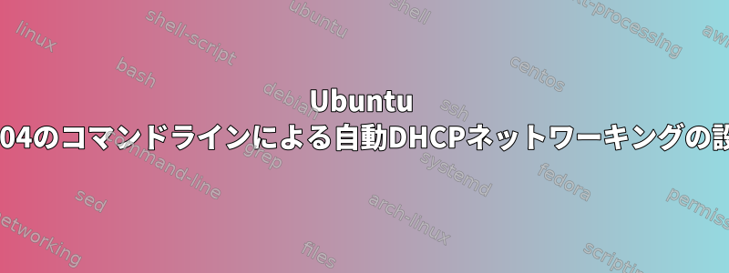 Ubuntu 14.04のコマンドラインによる自動DHCPネットワーキングの設定