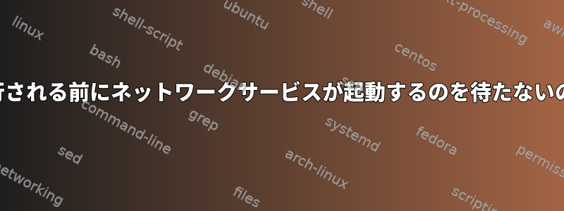 スクリプトが実行される前にネットワークサービスが起動するのを待たないのはなぜですか？