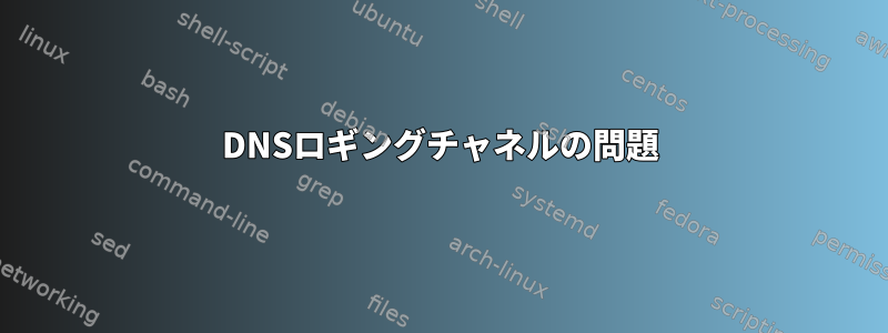 DNSロギングチャネルの問題