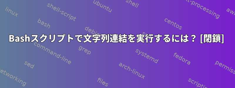 Bashスクリプトで文字列連結を実行するには？ [閉鎖]