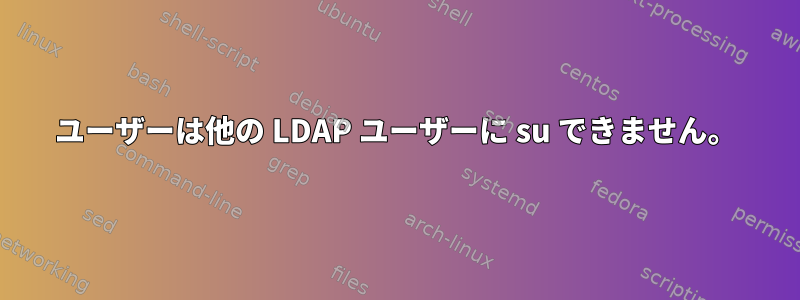 ユーザーは他の LDAP ユーザーに su できません。