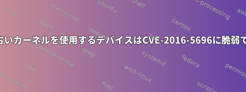 3.6より古いカーネルを使用するデバイスはCVE-2016-5696に脆弱ですか？