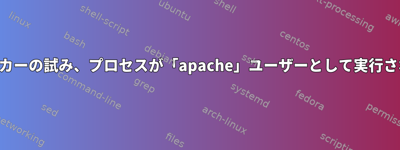 ハッカーの試み、プロセスが「apache」ユーザーとして実行される