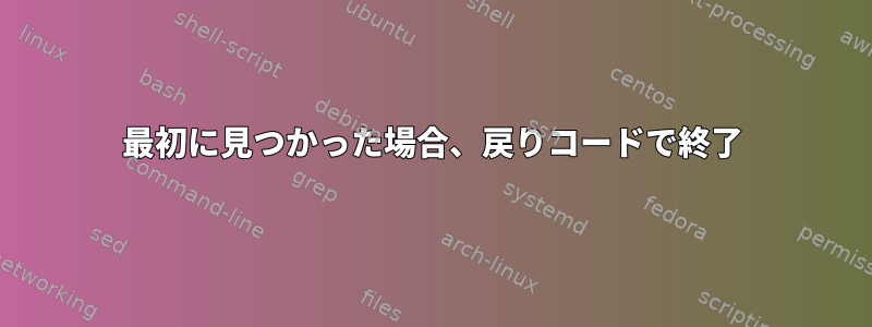 最初に見つかった場合、戻りコードで終了