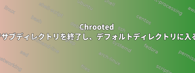 Chrooted VSFTPDでサブディレクトリを終了し、デフォルトディレクトリに入る方法は？