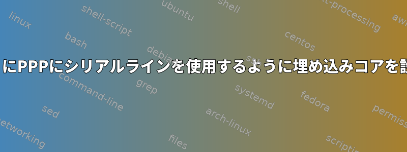 TTYの代わりにPPPにシリアルラインを使用するように埋め込みコアを設定する方法