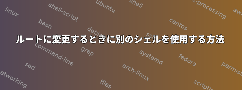 ルートに変更するときに別のシェルを使用する方法