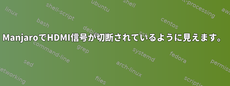 ManjaroでHDMI信号が切断されているように見えます。